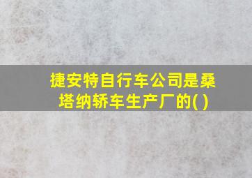 捷安特自行车公司是桑塔纳轿车生产厂的( )